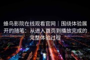 蜂鸟影院在线观看官网｜围绕体验展开的随笔：从进入首页到播放完成的完整体验过程