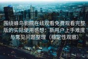 围绕蜂鸟影院在线观看免费观看完整版的实际使用感想：新用户上手难度与常见问题整理（稳定性观察）