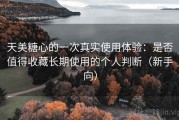 天美糖心的一次真实使用体验：是否值得收藏长期使用的个人判断（新手向）