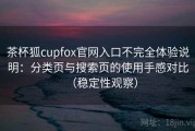 茶杯狐cupfox官网入口不完全体验说明：分类页与搜索页的使用手感对比（稳定性观察）