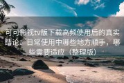 可可影视tv版下载高频使用后的真实结论：日常使用中哪些地方顺手，哪些需要适应（整理版）