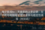 柚子影视tv｜不绕弯的上手记录：在手机与电脑端的使用差异与稳定性表现（对比后）
