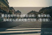 蘑菇视频不完全体验说明：播放体验、清晰度与资源完整性观察（整理版）