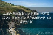 从用户角度聊聊人人影视在线观看：常见问题与应对方式的整理记录（稳定性观察）