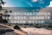 围绕蜂鸟影院在线观看官网的实际使用感想：搜索效率、分类清晰度与实际可用性观察（稳定性观察）