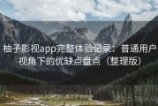 柚子影视app完整体验记录：普通用户视角下的优缺点盘点（整理版）