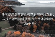 多次使用后再评价樱花影院在线观看：从找资源到持续使用的完整体验链路（新手向）