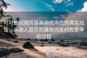 可可影视网页版高频使用后的真实结论：从进入首页到播放完成的完整体验过程