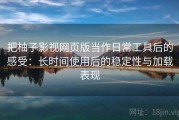 把柚子影视网页版当作日常工具后的感受：长时间使用后的稳定性与加载表现