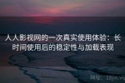 人人影视网的一次真实使用体验：长时间使用后的稳定性与加载表现