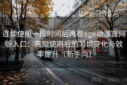 连续使用一段时间后再看age动漫官网版入口：高频使用后的习惯变化与效率提升（新手向）