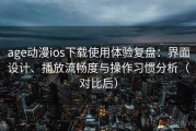 age动漫ios下载使用体验复盘：界面设计、播放流畅度与操作习惯分析（对比后）
