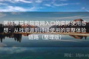 围绕樱花影院官网入口的实际使用感想：从找资源到持续使用的完整体验链路（整理版）