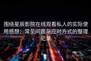 围绕星辰影院在线观看私人的实际使用感想：常见问题与应对方式的整理记录