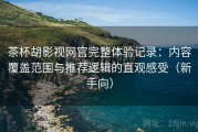 茶杯胡影视网官完整体验记录：内容覆盖范围与推荐逻辑的直观感受（新手向）