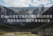 把age动漫官方当作日常工具后的感受：资源失效时的替代方案体验记录