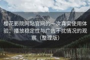 樱花影院网站官网的一次真实使用体验：播放稳定性与广告干扰情况的观察（整理版）