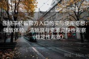 围绕茶杯狐官方入口的实际使用感想：播放体验、清晰度与资源完整性观察（稳定性观察）
