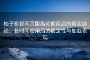 柚子影视网页版高频使用后的真实结论：长时间使用后的稳定性与加载表现