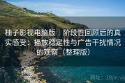 柚子影视电脑版｜阶段性回顾后的真实感受：播放稳定性与广告干扰情况的观察（整理版）