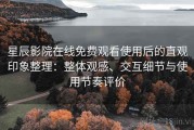 星辰影院在线免费观看使用后的直观印象整理：整体观感、交互细节与使用节奏评价