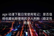 age 动漫下载日常使用笔记：是否值得收藏长期使用的个人判断（稳定性观察）