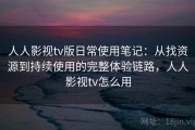 人人影视tv版日常使用笔记：从找资源到持续使用的完整体验链路，人人影视tv怎么用