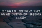 柚子影视下载日常使用笔记：资源失效时的替代方案体验记录，柚子影视1.5.1.6版本