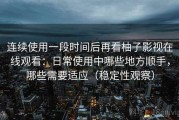 连续使用一段时间后再看柚子影视在线观看：日常使用中哪些地方顺手，哪些需要适应（稳定性观察）