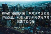 蜂鸟影院在线观看｜从效率角度做的体验复盘：从进入首页到播放完成的完整体验过程