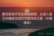 樱花影院不完全体验说明：从进入首页到播放完成的完整体验过程（长期体验）