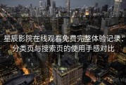 星辰影院在线观看免费完整体验记录：分类页与搜索页的使用手感对比