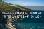 黑料网不完全体验说明：长期使用后的可靠性与便利性分析（对比后）