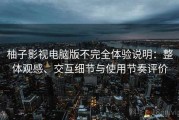 柚子影视电脑版不完全体验说明：整体观感、交互细节与使用节奏评价