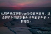 从用户角度聊聊age动漫官网官方：适合碎片时间还是长时间观看的判断（整理版）