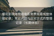 樱花影院电视剧电影免费观看完整体验记录：常见问题与应对方式的整理记录（长期体验）