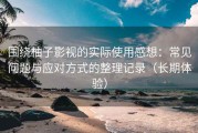 围绕柚子影视的实际使用感想：常见问题与应对方式的整理记录（长期体验）