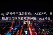 age动漫使用体验复盘：入口路径、导航逻辑与找内容效率评估，age动画 官网