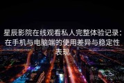 星辰影院在线观看私人完整体验记录：在手机与电脑端的使用差异与稳定性表现