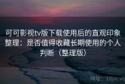 可可影视tv版下载使用后的直观印象整理：是否值得收藏长期使用的个人判断（整理版）