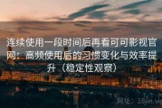 连续使用一段时间后再看可可影视官网：高频使用后的习惯变化与效率提升（稳定性观察）
