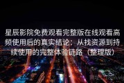 星辰影院免费观看完整版在线观看高频使用后的真实结论：从找资源到持续使用的完整体验链路（整理版）