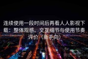 连续使用一段时间后再看人人影视下载：整体观感、交互细节与使用节奏评价（新手向）
