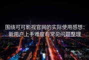 围绕可可影视官网的实际使用感想：新用户上手难度与常见问题整理