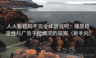 人人影视网不完全体验说明：播放稳定性与广告干扰情况的观察（新手向）