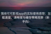 围绕可可影视app的实际使用感想：加载速度、清晰度与缓存策略观察（新手向）