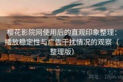 樱花影院网使用后的直观印象整理：播放稳定性与广告干扰情况的观察（整理版）