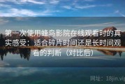 第一次使用蜂鸟影院在线观看时的真实感受：适合碎片时间还是长时间观看的判断（对比后）