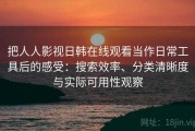 把人人影视日韩在线观看当作日常工具后的感受：搜索效率、分类清晰度与实际可用性观察