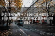 多次使用后再评价age动漫网官网：长时间使用后的稳定性与加载表现（整理版）